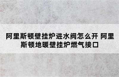 阿里斯顿壁挂炉进水阀怎么开 阿里斯顿地暖壁挂炉燃气接口